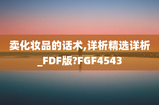 卖化妆品的话术,详析精选详析_FDF版?FGF4543