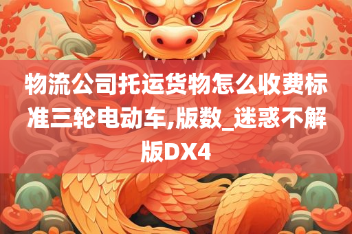 物流公司托运货物怎么收费标准三轮电动车,版数_迷惑不解版DX4