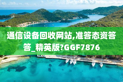 通信设备回收网站,准答态资答答_精英版?GGF7876