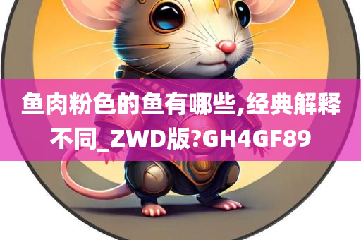 鱼肉粉色的鱼有哪些,经典解释不同_ZWD版?GH4GF89