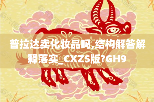 普拉达卖化妆品吗,结构解答解释落实_CXZS版?GH9