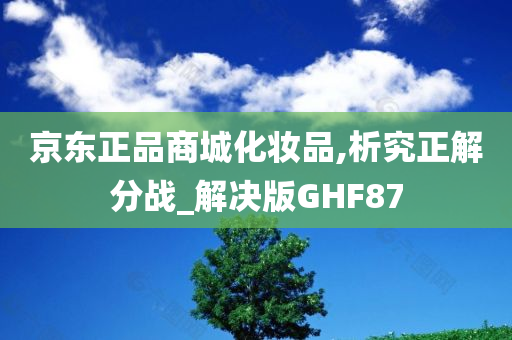 京东正品商城化妆品,析究正解分战_解决版GHF87