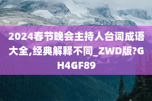 2024春节晚会主持人台词成语大全,经典解释不同_ZWD版?GH4GF89