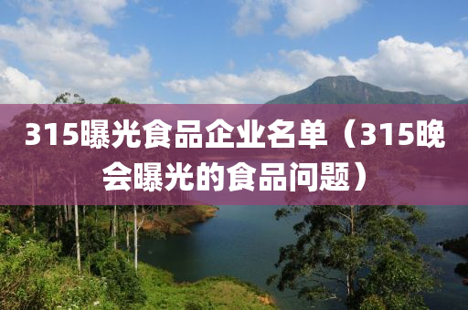 315曝光食品企业名单（315晚会曝光的食品问题）