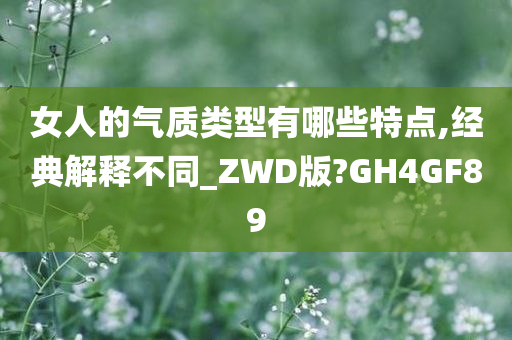 女人的气质类型有哪些特点,经典解释不同_ZWD版?GH4GF89