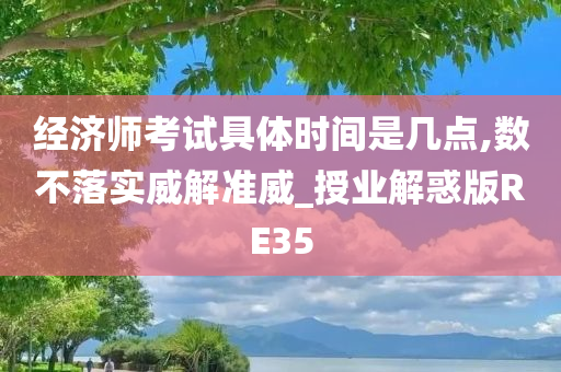 经济师考试具体时间是几点,数不落实威解准威_授业解惑版RE35