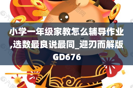 小学一年级家教怎么辅导作业,选数最良说最同_迎刃而解版GD676