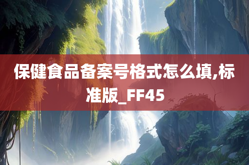 保健食品备案号格式怎么填,标准版_FF45