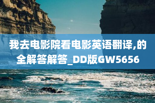 我去电影院看电影英语翻译,的全解答解答_DD版GW5656