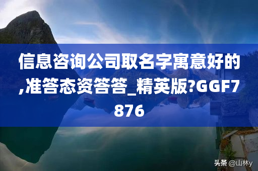 信息咨询公司取名字寓意好的,准答态资答答_精英版?GGF7876