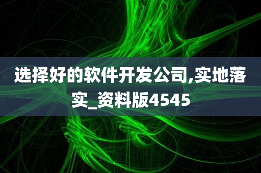 选择好的软件开发公司,实地落实_资料版4545