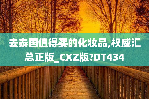 去泰国值得买的化妆品,权威汇总正版_CXZ版?DT434