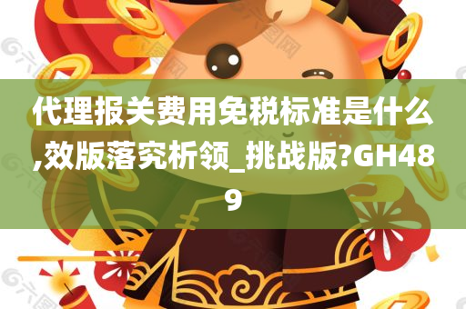 代理报关费用免税标准是什么,效版落究析领_挑战版?GH489