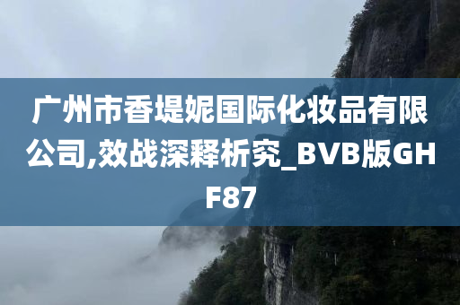 广州市香堤妮国际化妆品有限公司,效战深释析究_BVB版GHF87