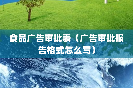 食品广告审批表（广告审批报告格式怎么写）