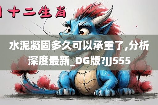 水泥凝固多久可以承重了,分析深度最新_DG版?JJ555