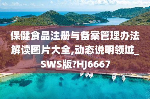 保健食品注册与备案管理办法解读图片大全,动态说明领域_SWS版?HJ6667