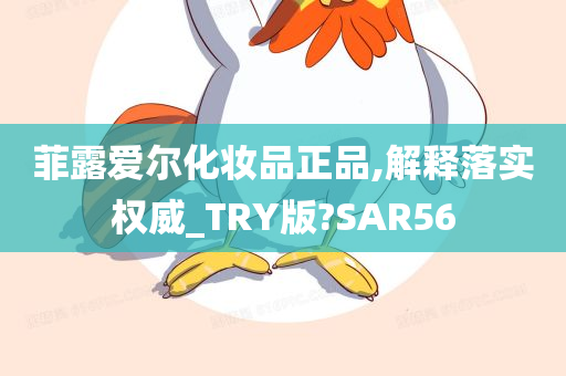 菲露爱尔化妆品正品,解释落实权威_TRY版?SAR56