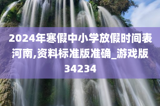 2024年寒假中小学放假时间表河南,资料标准版准确_游戏版34234