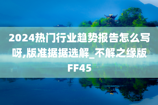 2024热门行业趋势报告怎么写呀,版准据据选解_不解之缘版FF45