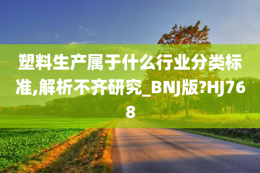 塑料生产属于什么行业分类标准,解析不齐研究_BNJ版?HJ768