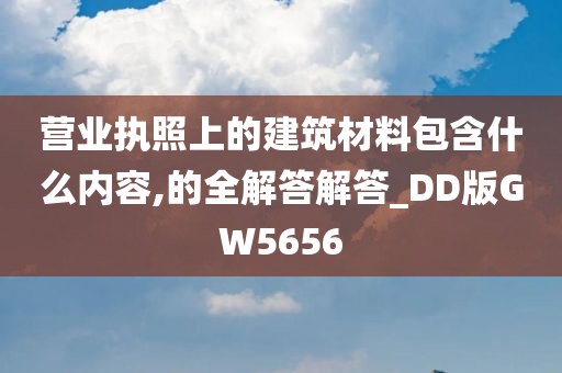 营业执照上的建筑材料包含什么内容,的全解答解答_DD版GW5656