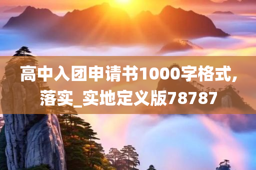 高中入团申请书1000字格式,落实_实地定义版78787