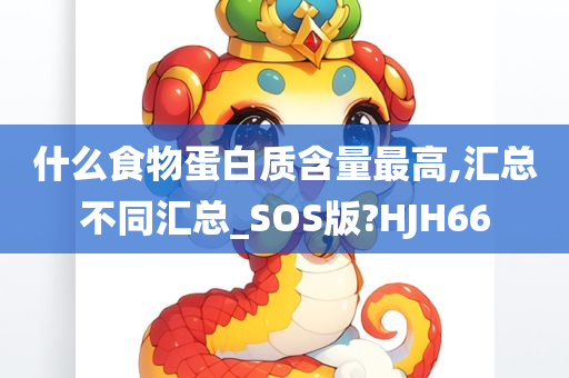 什么食物蛋白质含量最高,汇总不同汇总_SOS版?HJH66