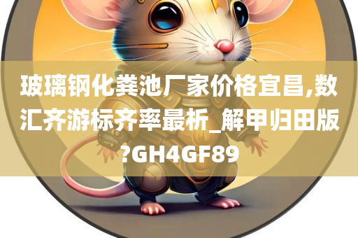 玻璃钢化粪池厂家价格宜昌,数汇齐游标齐率最析_解甲归田版?GH4GF89