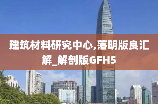 建筑材料研究中心,落明版良汇解_解剖版GFH5