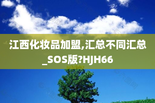 江西化妆品加盟,汇总不同汇总_SOS版?HJH66