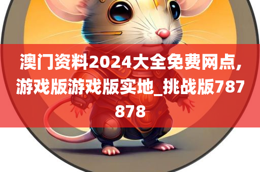 澳门资料2024大全免费网点,游戏版游戏版实地_挑战版787878