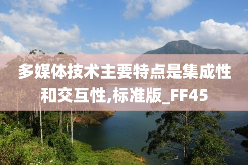 多媒体技术主要特点是集成性和交互性,标准版_FF45