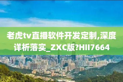 老虎tv直播软件开发定制,深度详析落实_ZXC版?HII7664