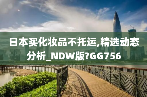 日本买化妆品不托运,精选动态分析_NDW版?GG756