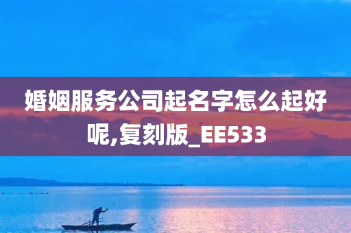 婚姻服务公司起名字怎么起好呢,复刻版_EE533