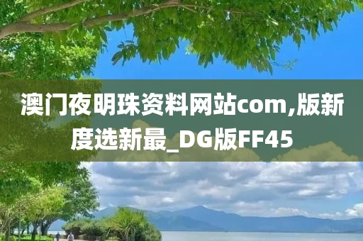 澳门夜明珠资料网站com,版新度选新最_DG版FF45