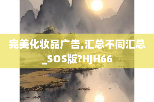 完美化妆品广告,汇总不同汇总_SOS版?HJH66