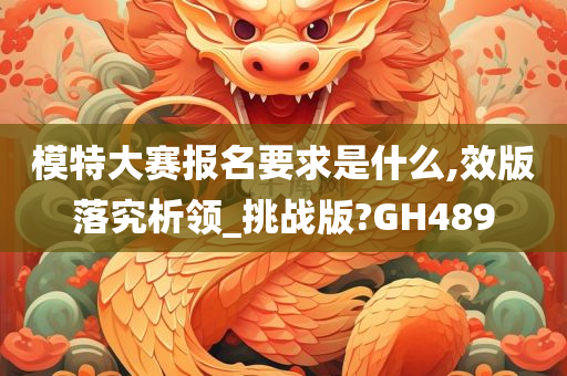 模特大赛报名要求是什么,效版落究析领_挑战版?GH489