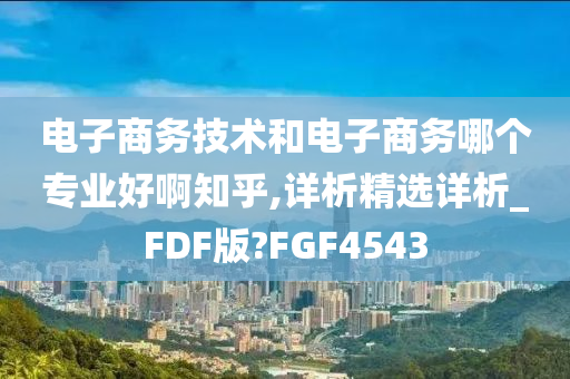 电子商务技术和电子商务哪个专业好啊知乎,详析精选详析_FDF版?FGF4543