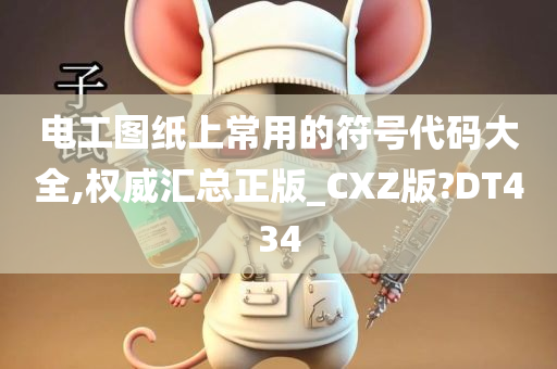 电工图纸上常用的符号代码大全,权威汇总正版_CXZ版?DT434