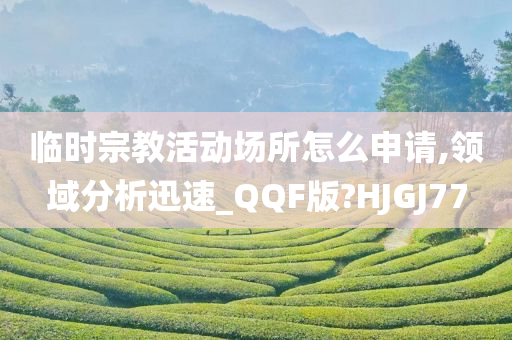 临时宗教活动场所怎么申请,领域分析迅速_QQF版?HJGJ77