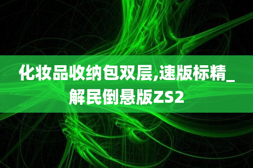 化妆品收纳包双层,速版标精_解民倒悬版ZS2