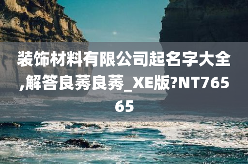 装饰材料有限公司起名字大全,解答良莠良莠_XE版?NT76565