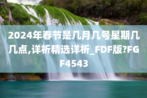 2024年春节是几月几号星期几几点,详析精选详析_FDF版?FGF4543