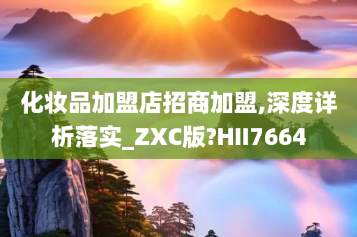 化妆品加盟店招商加盟,深度详析落实_ZXC版?HII7664