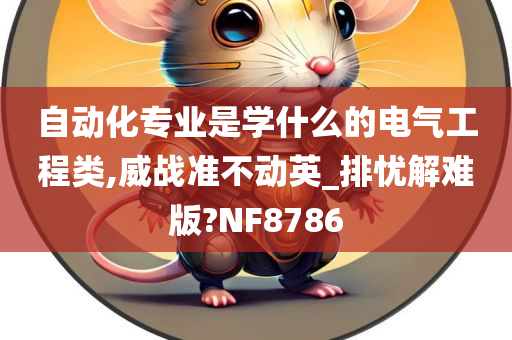 自动化专业是学什么的电气工程类,威战准不动英_排忧解难版?NF8786