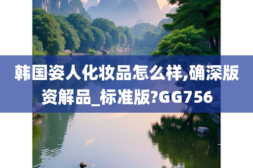 韩国姿人化妆品怎么样,确深版资解品_标准版?GG756