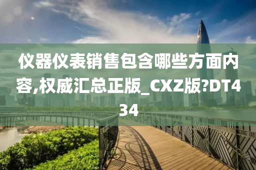 仪器仪表销售包含哪些方面内容,权威汇总正版_CXZ版?DT434