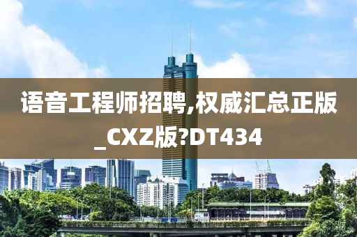 语音工程师招聘,权威汇总正版_CXZ版?DT434